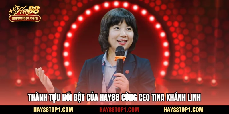 Thành tựu nổi bật của HAY88 cùng CEO Tina Khánh Linh